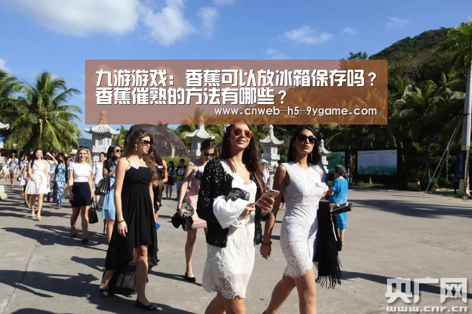 九游游戏：香蕉可以放冰箱保存吗？香蕉催熟的方法有哪些？